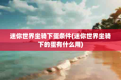 迷你世界坐骑下蛋条件(迷你世界坐骑下的蛋有什么用)