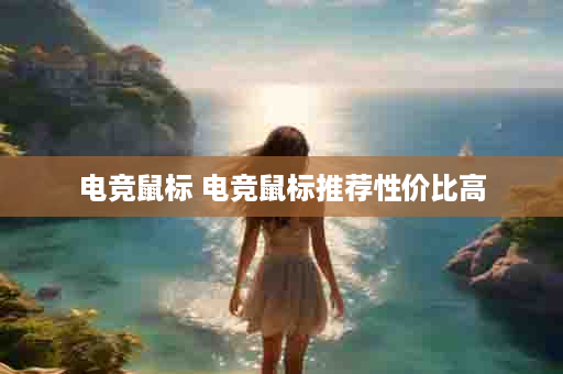 电竞鼠标 电竞鼠标推荐性价比高