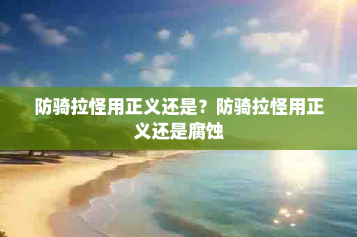防骑拉怪用正义还是？防骑拉怪用正义还是腐蚀