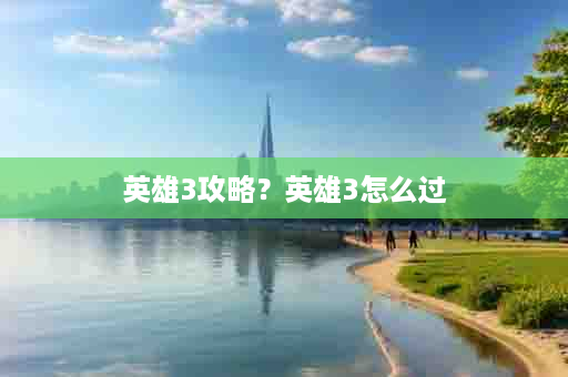 英雄3攻略？英雄3怎么过