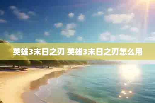 英雄3末日之刃 英雄3末日之刃怎么用
