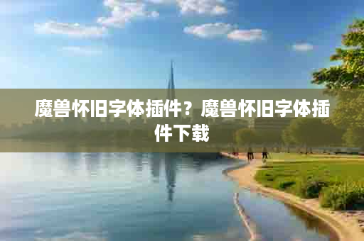 魔兽怀旧字体插件？魔兽怀旧字体插件下载
