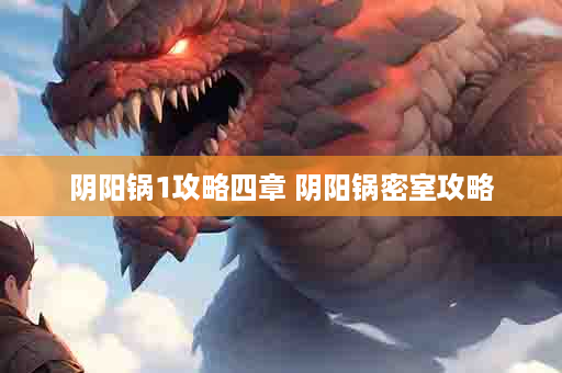 阴阳锅1攻略四章 阴阳锅密室攻略