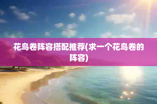 花鸟卷阵容搭配推荐(求一个花鸟卷的阵容)