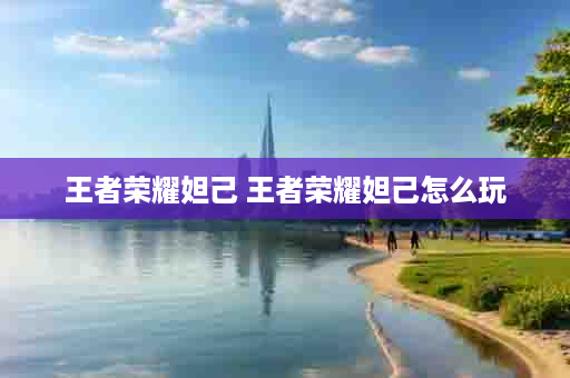 王者荣耀妲己 王者荣耀妲己怎么玩