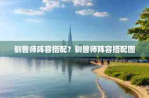 驯兽师阵容搭配？驯兽师阵容搭配图