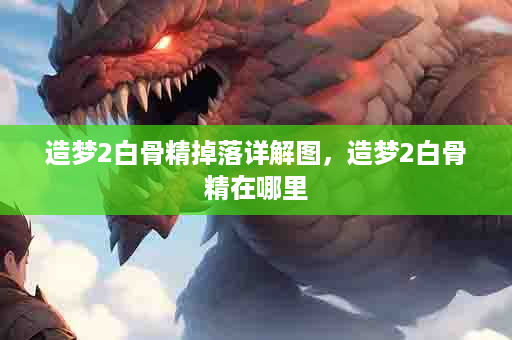 造梦2白骨精掉落详解图，造梦2白骨精在哪里