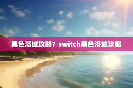 黑色洛城攻略？switch黑色洛城攻略