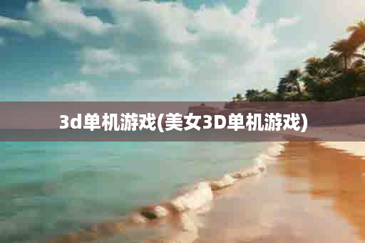 3d单机游戏(美女3D单机游戏)