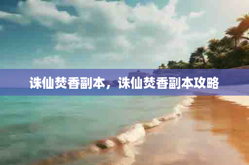 诛仙焚香副本，诛仙焚香副本攻略