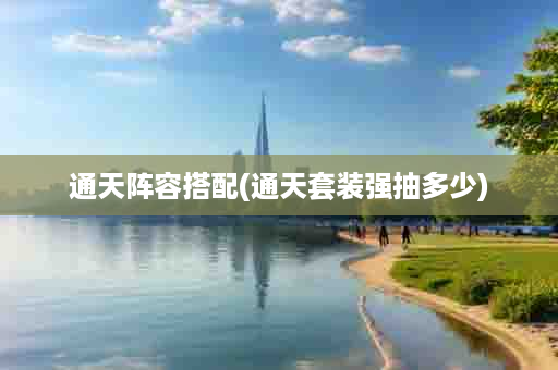 通天阵容搭配(通天套装强抽多少)