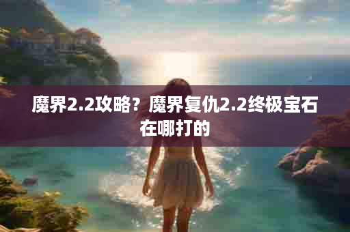 魔界2.2攻略？魔界复仇2.2终极宝石在哪打的