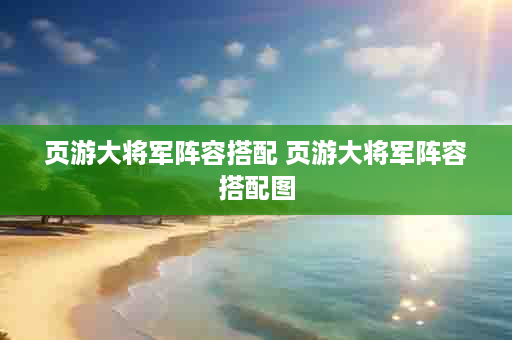 页游大将军阵容搭配 页游大将军阵容搭配图