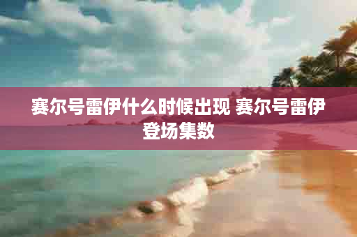 赛尔号雷伊什么时候出现 赛尔号雷伊登场集数