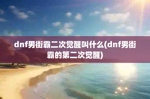 dnf男街霸二次觉醒叫什么(dnf男街霸的第二次觉醒)
