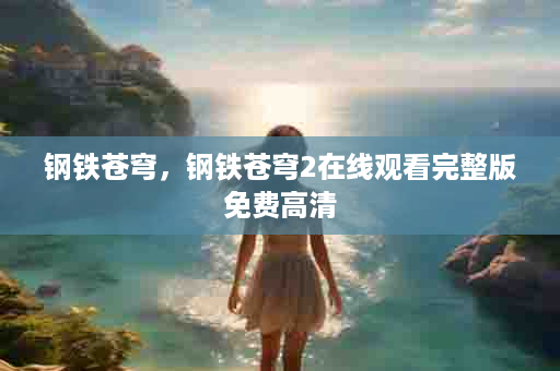 钢铁苍穹，钢铁苍穹2在线观看完整版免费高清