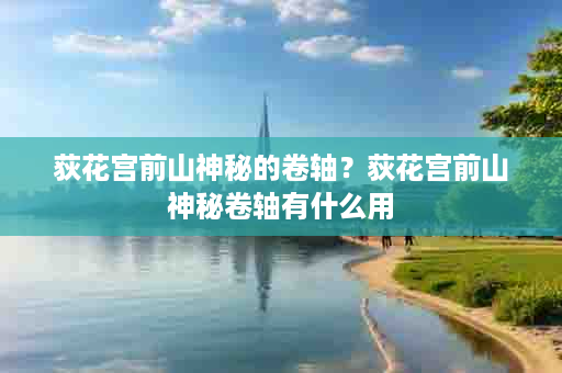 荻花宫前山神秘的卷轴？荻花宫前山神秘卷轴有什么用