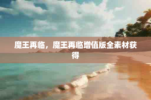 魔王再临，魔王再临增值版全素材获得