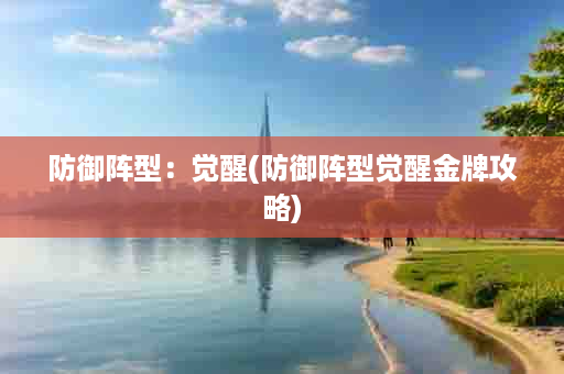 防御阵型：觉醒(防御阵型觉醒金牌攻略)
