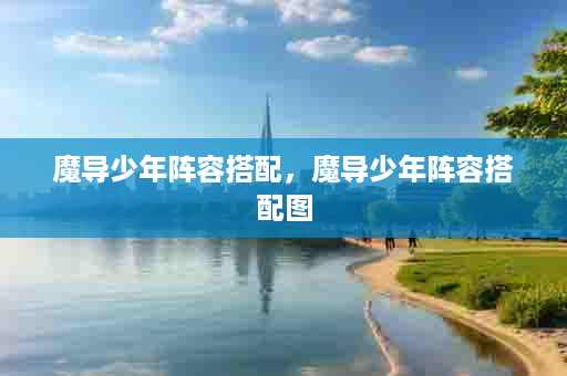 魔导少年阵容搭配，魔导少年阵容搭配图