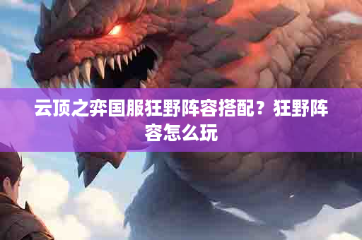 云顶之弈国服狂野阵容搭配？狂野阵容怎么玩