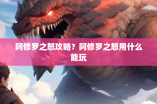 阿修罗之怒攻略？阿修罗之怒用什么能玩