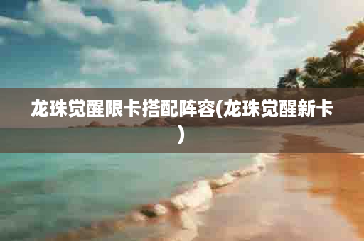 龙珠觉醒限卡搭配阵容(龙珠觉醒新卡)