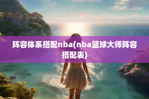 阵容体系搭配nba(nba篮球大师阵容搭配表)