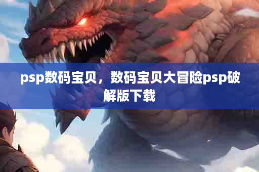 psp数码宝贝，数码宝贝大冒险psp破解版下载