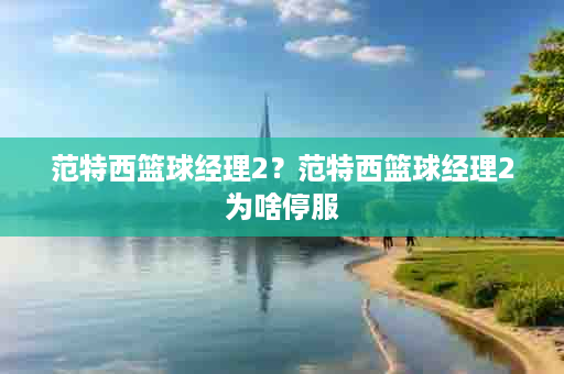 范特西篮球经理2？范特西篮球经理2为啥停服