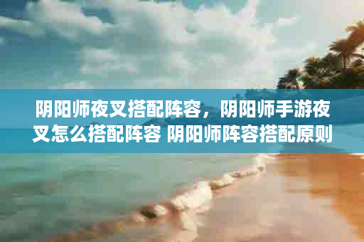 阴阳师夜叉搭配阵容，阴阳师手游夜叉怎么搭配阵容 阴阳师阵容搭配原则