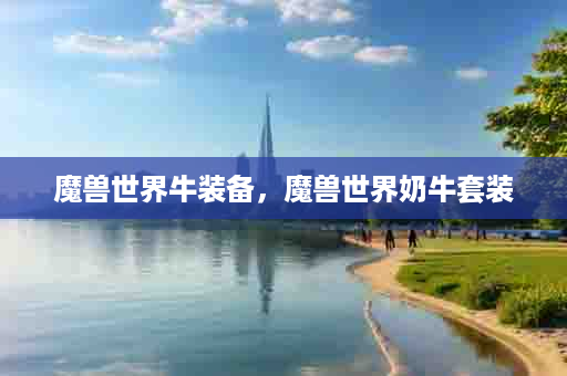 魔兽世界牛装备，魔兽世界奶牛套装