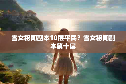 雪女秘闻副本10层平民？雪女秘闻副本第十层
