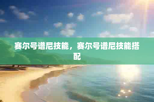 赛尔号谱尼技能，赛尔号谱尼技能搭配