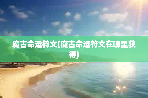 魔古命运符文(魔古命运符文在哪里获得)