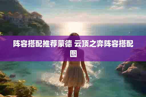 阵容搭配推荐蒙德 云顶之弈阵容搭配图