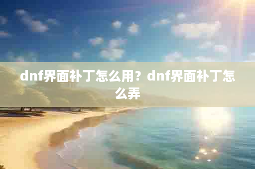 dnf界面补丁怎么用？dnf界面补丁怎么弄
