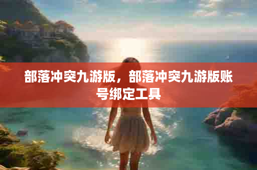 部落冲突九游版，部落冲突九游版账号绑定工具