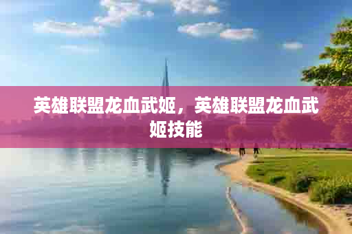 英雄联盟龙血武姬，英雄联盟龙血武姬技能