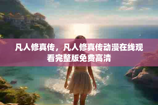 凡人修真传，凡人修真传动漫在线观看完整版免费高清