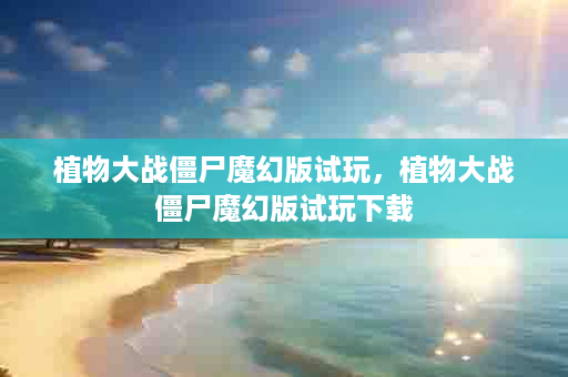植物大战僵尸魔幻版试玩，植物大战僵尸魔幻版试玩下载