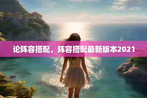 论阵容搭配，阵容搭配最新版本2021