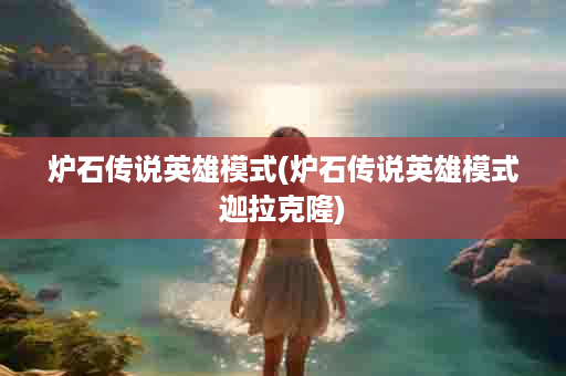 炉石传说英雄模式(炉石传说英雄模式迦拉克隆)