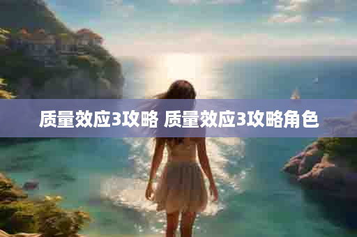 质量效应3攻略 质量效应3攻略角色