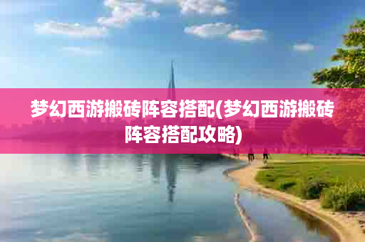 梦幻西游搬砖阵容搭配(梦幻西游搬砖阵容搭配攻略)