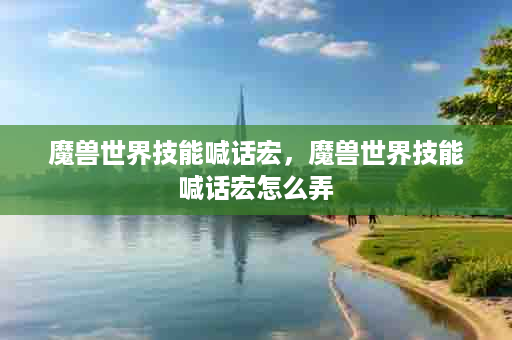 魔兽世界技能喊话宏，魔兽世界技能喊话宏怎么弄