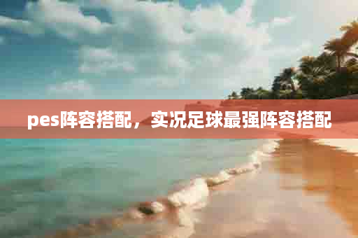 pes阵容搭配，实况足球最强阵容搭配