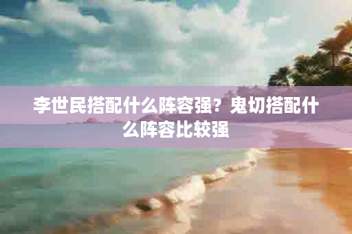 李世民搭配什么阵容强？鬼切搭配什么阵容比较强