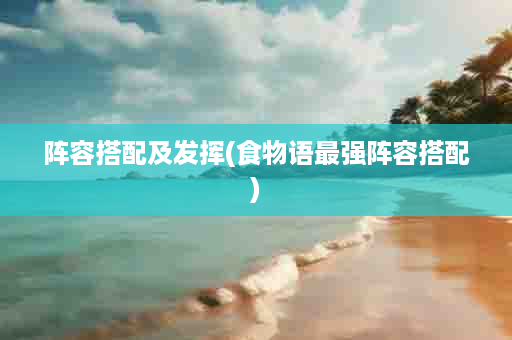 阵容搭配及发挥(食物语最强阵容搭配)