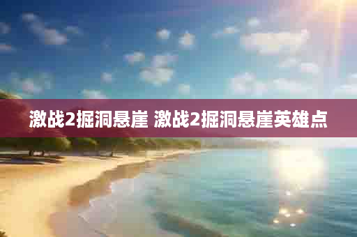 激战2掘洞悬崖 激战2掘洞悬崖英雄点
